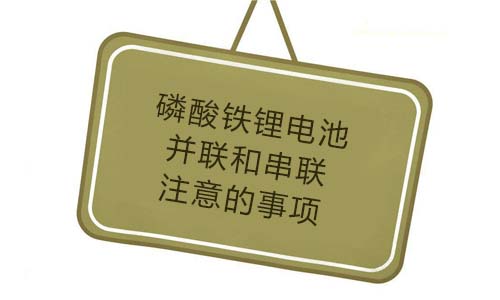 <b>磷酸铁花季传媒官方入口网站池并联和串联要注意的事项</b>